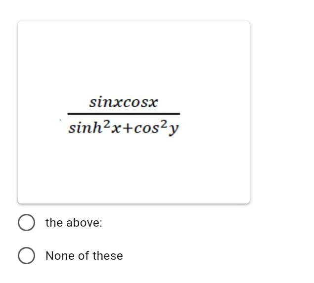 sinxcosx
sinh?x+cos²y
the above:
O None of these
