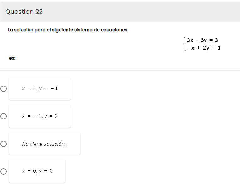 Question 22
O
O
O
O
La solución para el siguiente sistema de ecuaciones
es:
x = 1, y = 1
x = 1, y = 2
No tiene solución.
x = 0, y = 0
3x - 6y
-x + 2y = 1
=
3