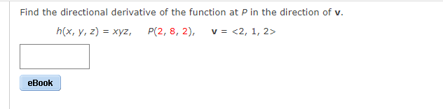 Find the directional derivative of the function at P in the direction of v.
h(x, y, z) = xyz, P(2, 8, 2),
v = <2, 1, 2>
eBook
