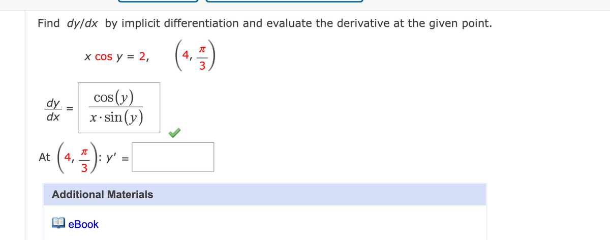Find dy/dx by implicit differentiation and evaluate the derivative at the given point.
(4, 5)
dy
dx
x cos y = 2,
cos (y)
x.sin(y)
A² ( ₁₂ ² ) ² Y =
At 4,
y'
3
Additional Materials
eBook