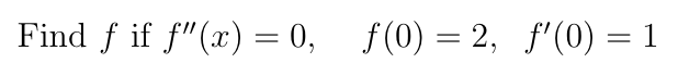 Find f if f"(x) = 0, f(0) = 2, f'(0) = 1
