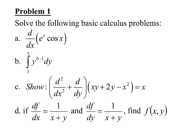 Problem 1
Solve the following basic calculus problems:
d
а.
-(e* cosx
dr le
b. [y**dy
b-1
d?
c. Show:
d
(xy+2y-x²)=
x:
dx dy
.2
df
df
and
1
d. if
dx
1
find f(x, y)
x+y
dy x+у

