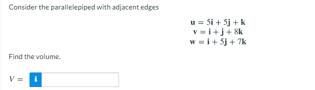 Consider the parallelepiped with adjacent edges
u = 5i + 5j + k
v = i+j+ 8k
w = i+ 5j + 7k
Find the volume.
V =
i
