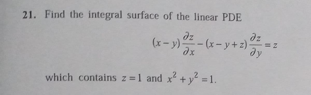 21. Find the integral surface of the linear PDE
dz
dz
(x- y)
|
dy
2
which contains z 1 and
x + y² = 1.

