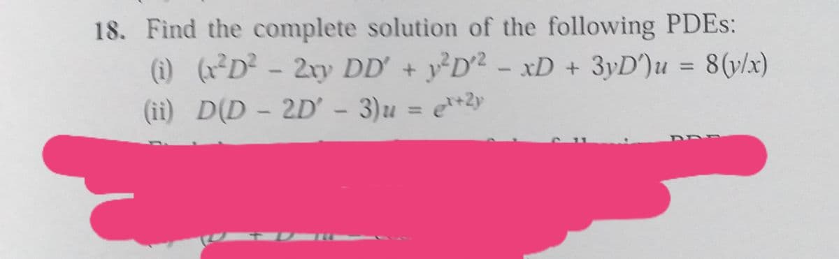 18. Find the complete solution of the following PDES:
(i) (xD - 2y DD' + y D2 - xD + 3yD')u = 8(v/x)
= e*2y
%3D
(ii) D(D - 2D' - 3)u
%3D
