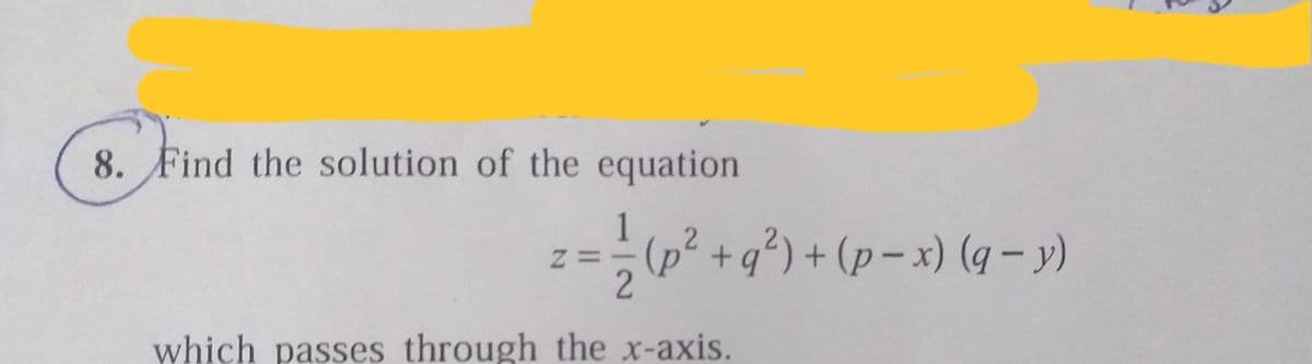 8. Find the solution of the equation
1
z== (2² +q?) + (p= x) (q y)
which passes through the x-axis.
