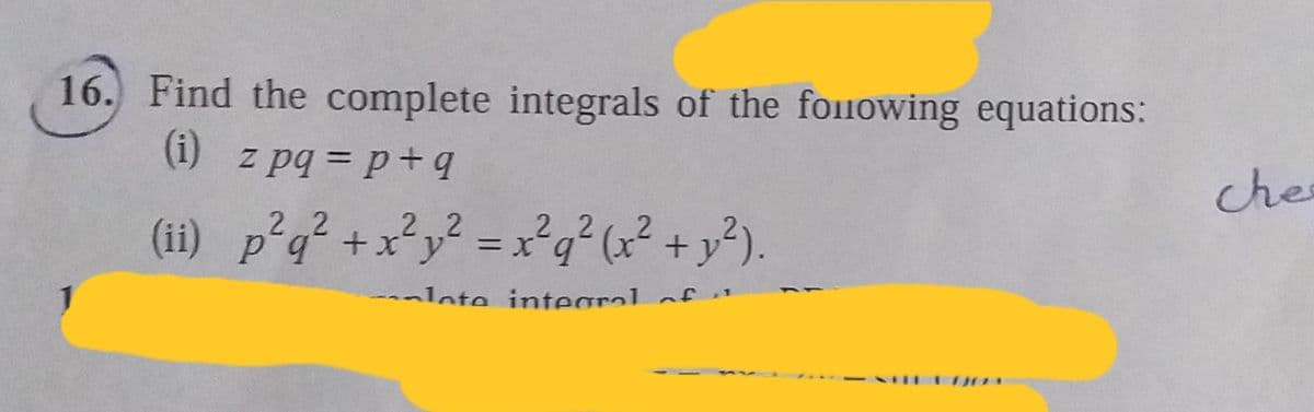 16. Find the complete integrals of the foIowing equations:
(i) z pq = p+q
che
2.2
2 2
(ii) P
p°q +xy = x'qʻ (x + y²).
q² +x´y = x
--nlote intearal nf i"
