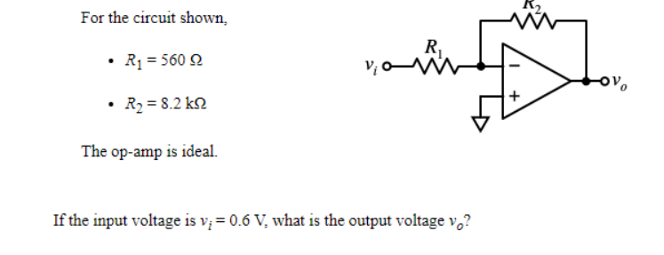 For the circuit shown,
R,
V; O M
• Rq = 560 2
• R2 = 8.2 k2
The op-amp is ideal.
If the input voltage is v; = 0.6 V, what is the output voltage v,?
