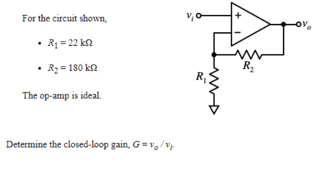 For the circuit shown,
• Rq = 22 k2
R2
R2 = 180 k2
R,
The op-amp is ideal.
Determine the closed-loop gain, G=v,/Vị-
