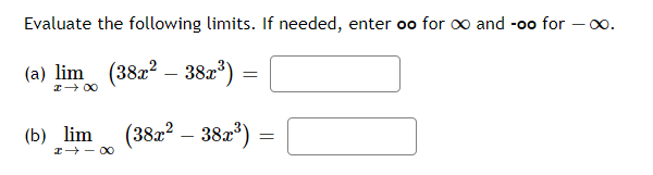 Evaluate the following limits. If needed, enter oo for oo and -oo for – 00.
(a) lim (382? – 38r*) =
I+ 00
(Б) lim
I - 00
(382? – 382)
38z")
