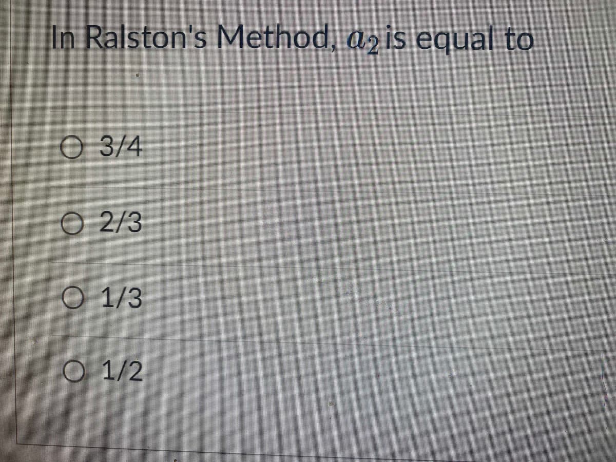 In Ralston's Method, a2 is equal to
O 3/4
O 2/3
O 1/3
O 1/2