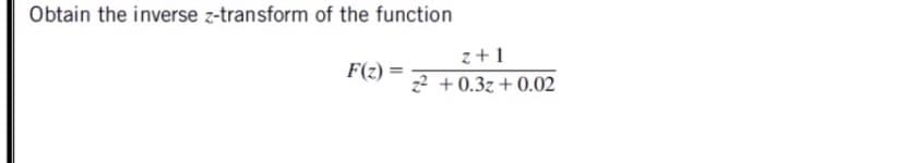 Obtain the inverse z-transform of the function
z+1
F(z)
z? + 0.3z+0.02

