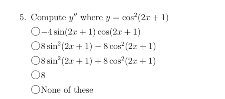 5. Compute y" where y = cos²(2x + 1)
O-4 sin(2x + 1) cos(2x + 1)
08 sin² (2x + 1) - 8 cos² (2x + 1)
08 sin² (2x + 1) + 8 cos² (2x + 1)
08
None of these