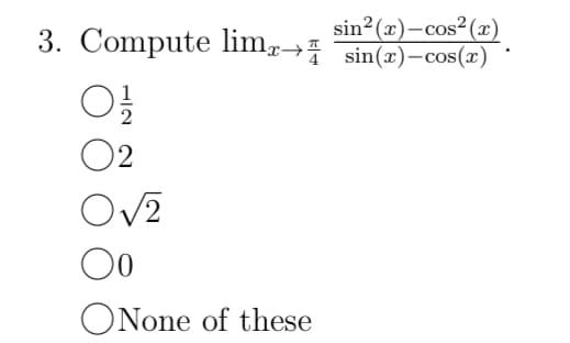 sin²(x)-cos² (x)
3. Compute limx→ sin(x)—cos(x)
01/2
02
O√2
Oo
ONone of these