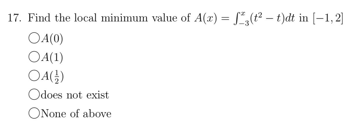 17. Find the local minimum value of A(x) = f(t²- t)dt in [1,2]
OA(0)
OA(1)
OA ( 12 )
Odoes not exist
ONone of above