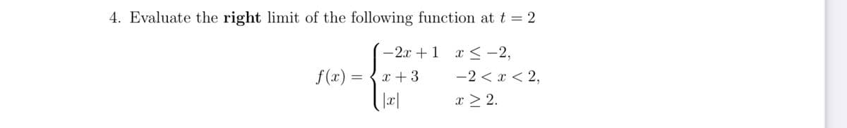 4. Evaluate the right limit of the following function at t = 2
x < -2,
- 2 < x < 2,
x ≥ 2.
- 2x + 1
f(x) = x + 3
