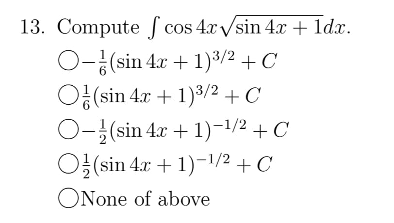 13. Compute
f cos 4x√sin 4x + 1dx.
O-(sin 4x + 1)³/2 + C
O(sin 4x + 1)3/2 + C
O-¹ (sin 4x + 1)-¹/2 + C
O½ (sin 4x + 1)−¹/² + С
ONone of above