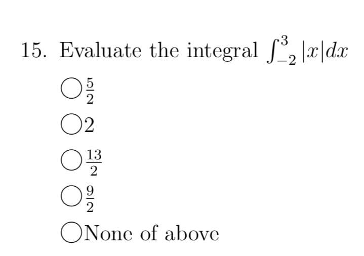 15. Evaluate the integral ³₂|x|dx
-2
O
02
O
NIC
O
13
2
92
ONone of above