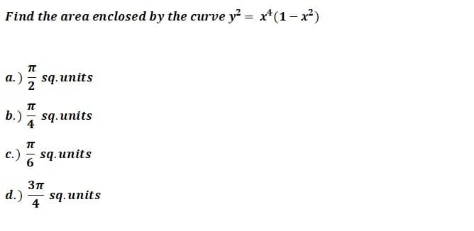 Find the area emclosed by the curve y = x*(1– x²)
а.)
sq.units
b.)
sq. units
с.)
sq. units
d.)
sq. units
|
4
EIN
