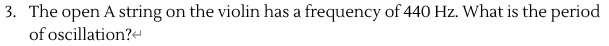 on the violin has a frequency of 440 Hz. What is the period
The open A string
of oscillation?e
