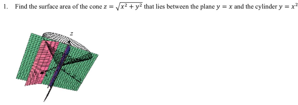 1. Find the surface area of the cone z =
x² + y² that lies between the plane y :
= x and the cylinder y = x2
