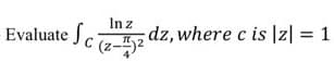 Evaluate .
In z
dz, where c is |z| = 1
zG-z).
