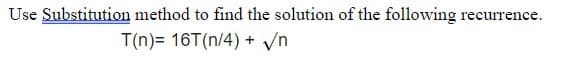 Use Substitution method to find the solution of the following recurrence.
T(n)= 16T(n/4) + √n