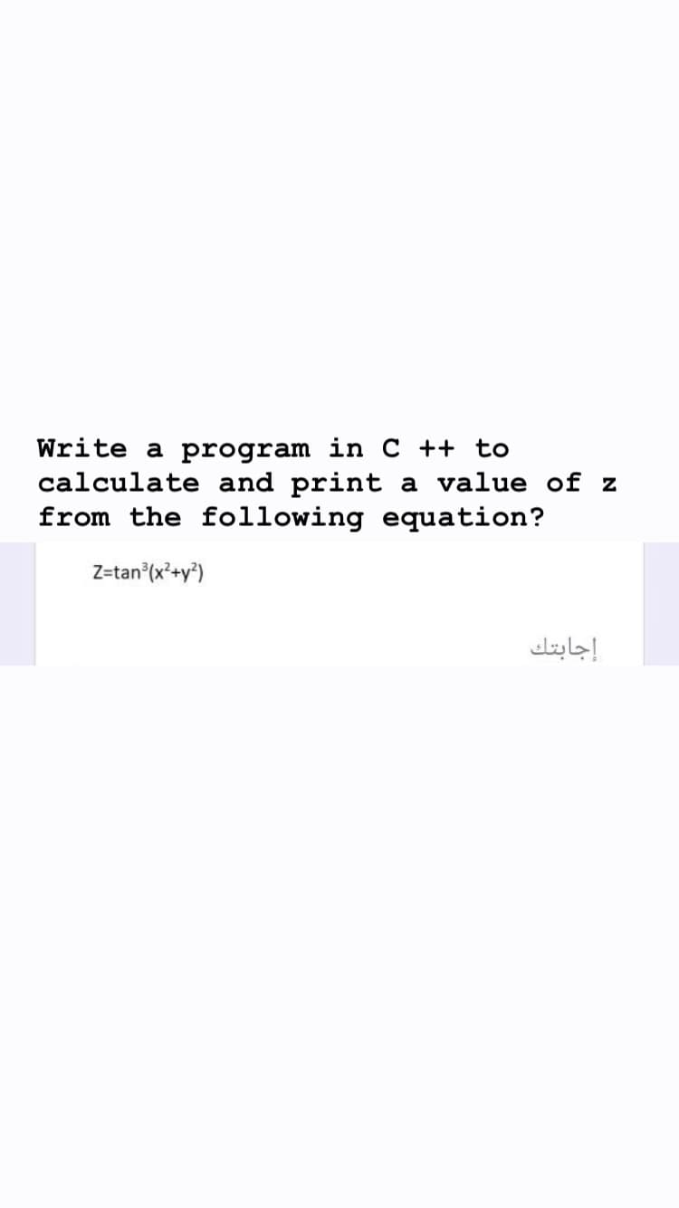 Write a program in C ++ to
calculate and print a value of z
from the following equation?
Z=tan (x+y*)
إجابتك
