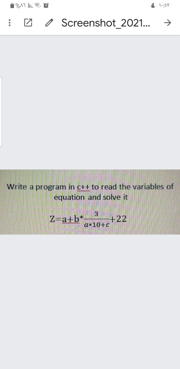 o Screenshot_2021...
Write a program in c++ to read the variables of
equation and solve it
3
Z=a+b*
+22
a*10+c
