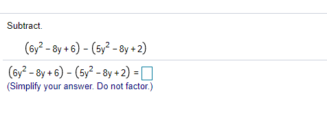 Subtract.
(6y? - 8y + 6) - (5y² - 8y + 2)
(6y? - 8y + 6) - (5y² - 8y + 2) = D
(Simplify your answer. Do not factor.)
