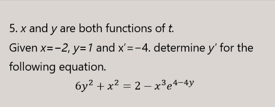 5. x and y are both functions of t.
Given x=-2, y=1 and x'=-4. determine y' for the
following equation.
6y2 + x2 = 2 – x³e4-4y
