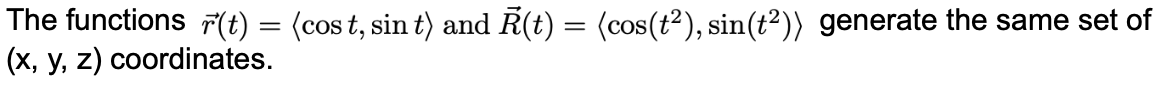 The functions F(t) = (cos t, sin t) and R(t) = (cos(t²), sin(t²)) generate the same set of
(x, y, z) coordinates.
