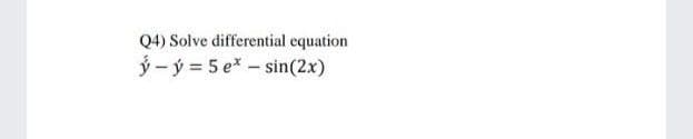 Q4) Solve differential equation
ý - ý = 5 e* – sin(2x)

