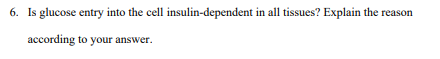 6. Is glucose entry into the cell insulin-dependent in all tissues? Explain the reason
according to your answer.
