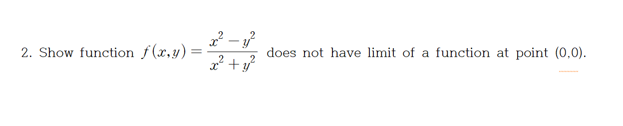 2. Show function f(x,y) =
does not have limit of a function at point (0,0).
2² + ?
