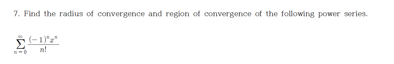 7. Find the radius of convergence and region of convergence of the following power series.
00
Σ
(-1)"x"
n!
n = 0
