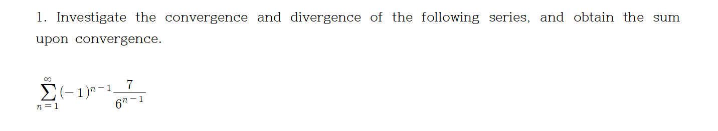 1. Investigate the convergence and divergence of the following series, and obtain the sum
upon convergence.
E(-1)" -1
7
n = 1
6" -1
