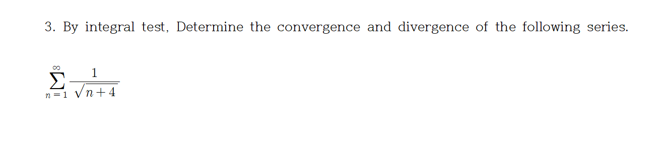 3. By integral test, Determine the convergence and divergence of the following series.
1
Σ
Vn+4
n = 1
