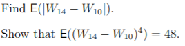 Find E(|W14 – W10|).
Show that E((W14 – W10)*) = 48.
%3D
