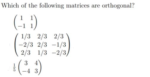 Which of the following matrices are orthogonal?
1/3 2/3 2/3
-2/3 2/3 -1/3
2/3 1/3 -2/3)
3 4
-4 3
115
