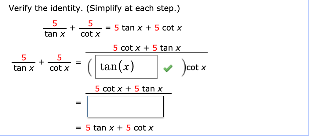 Verify the identity. (Simplify at each step.)
=5tan x + 5 cotx
5 cot x 5 tan x
5
tan
5
cot x
x
5
tan xcot x
5
= ( tan(x)
)cot x
5 cot x 5 tan x
= 5tan x + 5 cot x
