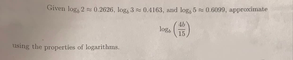 Given log, 2
0.2626, logb 3~ 0.4163, and log,5
0.6099, approximate
4b
gb ( 15
los(을)
using the properties of logarithms
