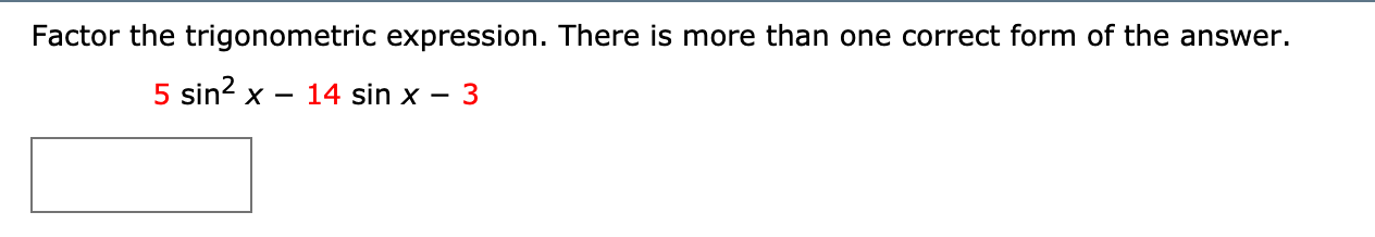 Factor the trigonometric expression. There is more than one correct form of the answer.
5 sin2 x - 14 sin x - 3
