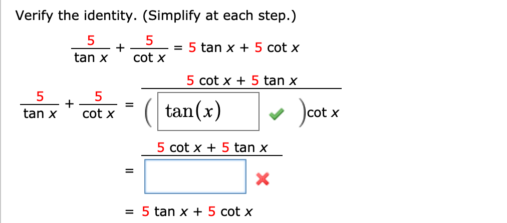 Verify the identity. (Simplify at each step.)
5
cot x
5
tan x
5 cot x +5 tan x
5
tan xcot x
5
= ( tan(x)
cot x
5 cot x5 tan x
5tan x + 5 cot x
