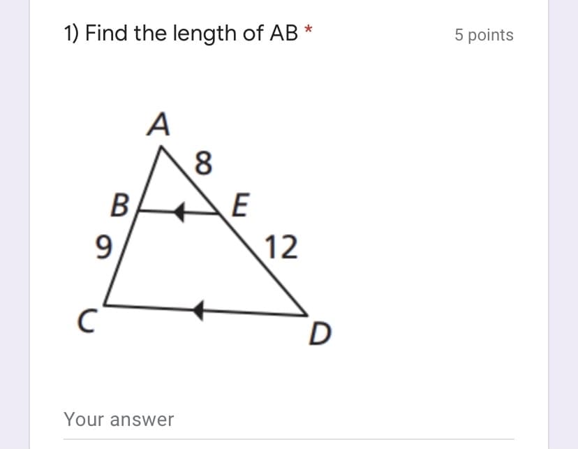 1) Find the length of AB *
5 points
A
\8
E
9.
12
Your answer
