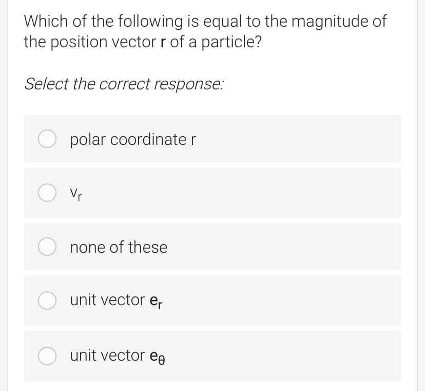 Which of the following is equal to the magnitude of
the position vector r of a particle?
Select the correct response:
O polar coordinate
Vr
none of these
unit vector e,
unit vector ee
