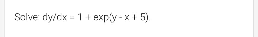 Solve: dy/dx = 1 + exp(y - x + 5).
%3D
