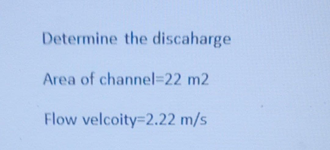 Determine the discaharge
Area of channel=22 m2
Flow velcoity=2.22 m/s
