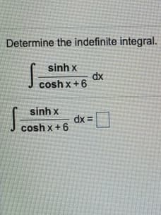 Determine the indefinite integral.
sinh x
dx
J cosh x+6
sinh x
dx =
cosh x +6
