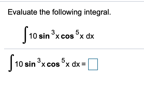 Evaluate the following integral.
10 sin x cos x dx
5.
3.
5.
10 sin °x cos °x dx =

